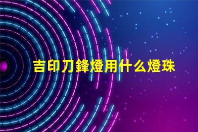 吉印刀鋒燈用什么燈珠好