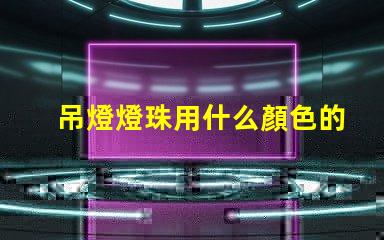 吊燈燈珠用什么顏色的好看