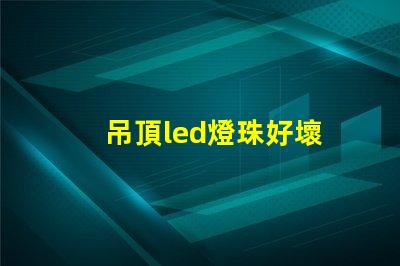 吊頂led燈珠好壞