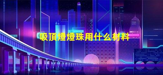 吸頂燈燈珠用什么材料的好