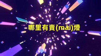 哪里有賣(mài)燈串的（尋找燈串的好去處）