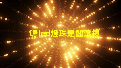 嗯led燈珠是凹透鏡還是凸透鏡