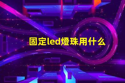 固定led燈珠用什么膠水