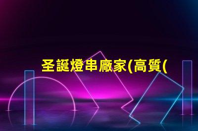 圣誕燈串廠家(高質(zhì)量的圣誕燈串供應(yīng)商)