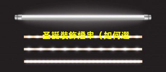 圣誕裝飾燈串（如何選擇合適的圣誕裝飾燈串）