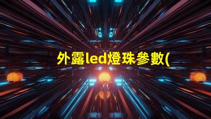 外露led燈珠參數(shù)