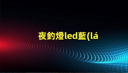 夜釣燈led藍(lán)光燈燈珠
