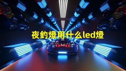 夜釣燈用什么led燈珠