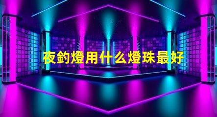夜釣燈用什么燈珠最好