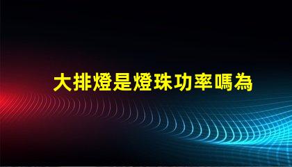 大排燈是燈珠功率嗎為什么