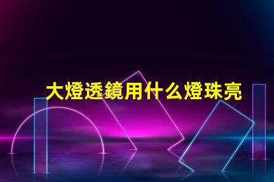 大燈透鏡用什么燈珠亮
