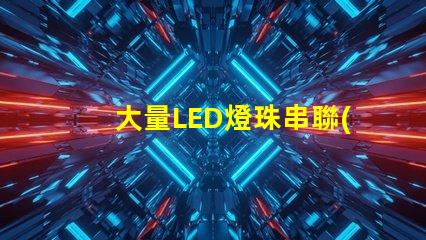 大量LED燈珠串聯(lián)