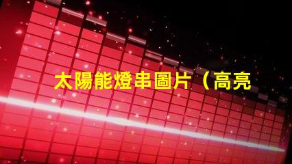 太陽能燈串圖片（高亮太陽能燈串的照片）