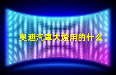 奧迪汽車大燈用的什么燈珠