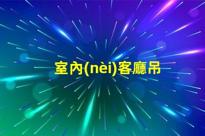 室內(nèi)客廳吊燈（如何選擇合適的室內(nèi)客廳吊燈）