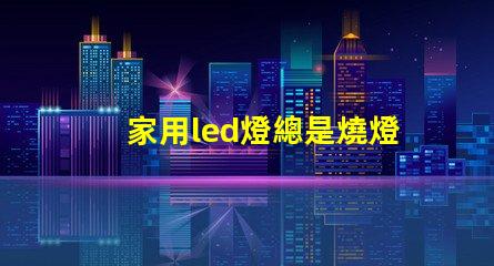 家用led燈總是燒燈珠