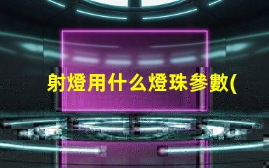 射燈用什么燈珠參數(shù)