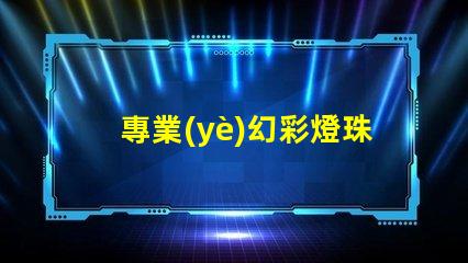 專業(yè)幻彩燈珠,讓你的燈光更加出眾