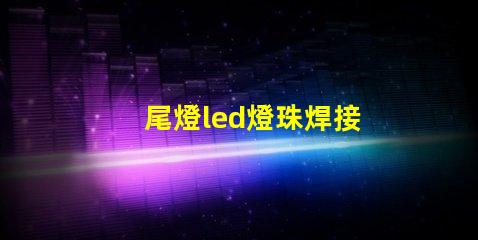 尾燈led燈珠焊接