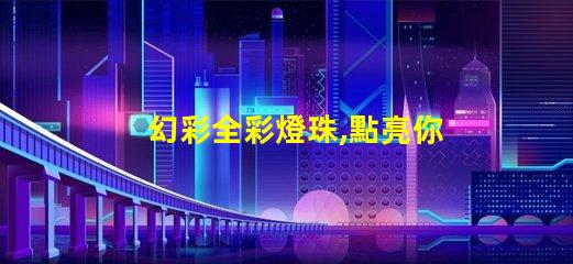 幻彩全彩燈珠,點亮你的美麗世界