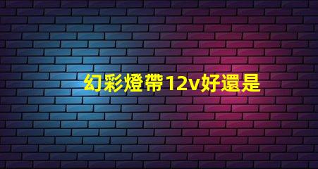 幻彩燈帶12v好還是24v好