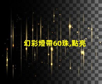 幻彩燈帶60珠,點亮美好生活