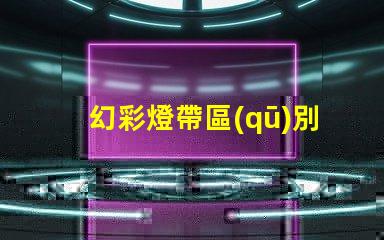 幻彩燈帶區(qū)別