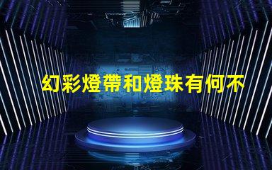 幻彩燈帶和燈珠有何不同