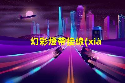 幻彩燈帶接線(xiàn)技巧,爆燈珠怎么接