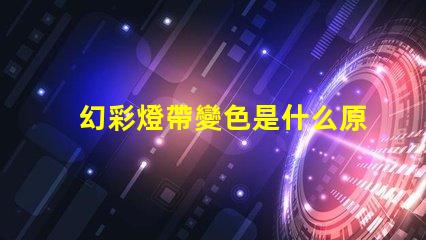 幻彩燈帶變色是什么原因