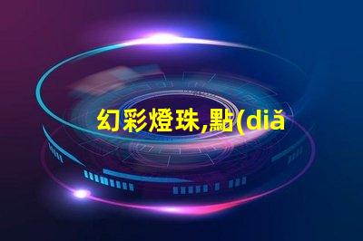 幻彩燈珠,點(diǎn)亮美好生活
