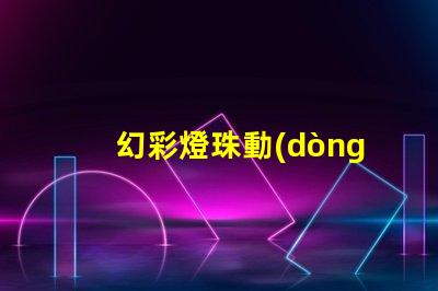 幻彩燈珠動(dòng)畫制作,讓你的想象力翱翔