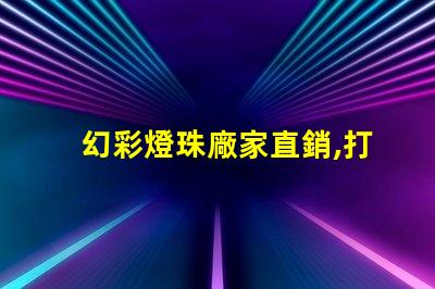幻彩燈珠廠家直銷,打造炫酷照明世界