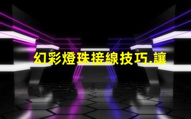 幻彩燈珠接線技巧,讓你的裝飾更亮眼
