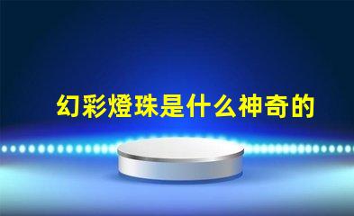 幻彩燈珠是什么神奇的科技照亮你的世界