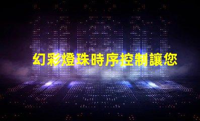 幻彩燈珠時序控制讓您的場景更加生動