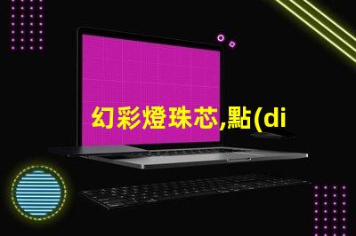 幻彩燈珠芯,點(diǎn)亮你的色彩世界