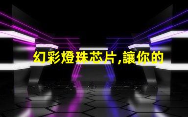 幻彩燈珠芯片,讓你的燈光更加絢麗多彩