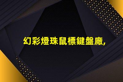 幻彩燈珠鼠標鍵盤廠,打造炫酷游戲體驗
