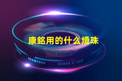 康銘用的什么燈珠