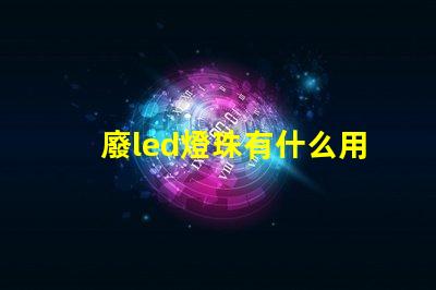 廢led燈珠有什么用