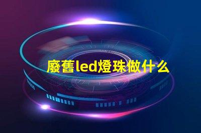 廢舊led燈珠做什么用