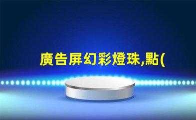 廣告屏幻彩燈珠,點(diǎn)亮你的視覺(jué)盛宴
