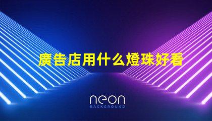廣告店用什么燈珠好看又亮