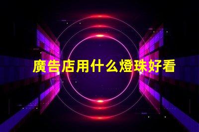 廣告店用什么燈珠好看呢
