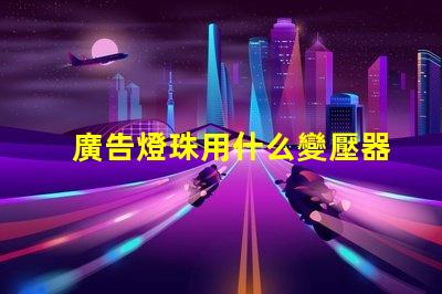廣告燈珠用什么變壓器接線