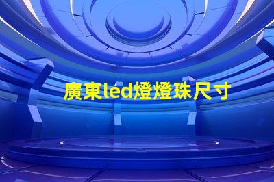 廣東led燈燈珠尺寸