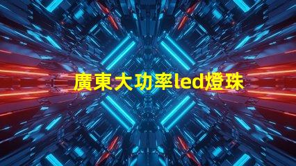 廣東大功率led燈珠定做