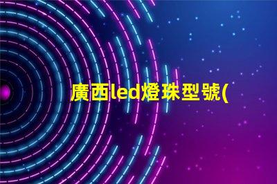 廣西led燈珠型號(hào)