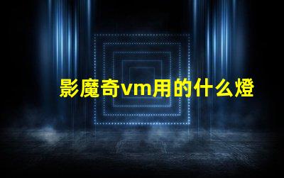 影魔奇vm用的什么燈珠